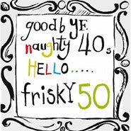 Goodbye Naughty 40s Hello Frisky 50s